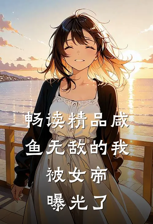 畅读精品咸鱼无敌的我，被女帝曝光了