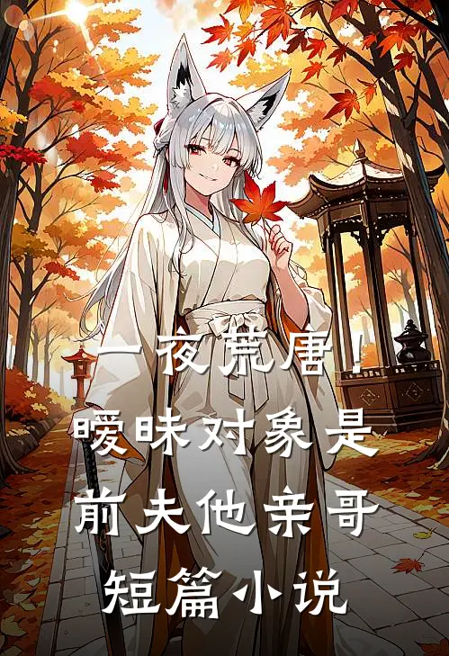 一夜荒唐！暧昧对象是前夫他亲哥短篇小说