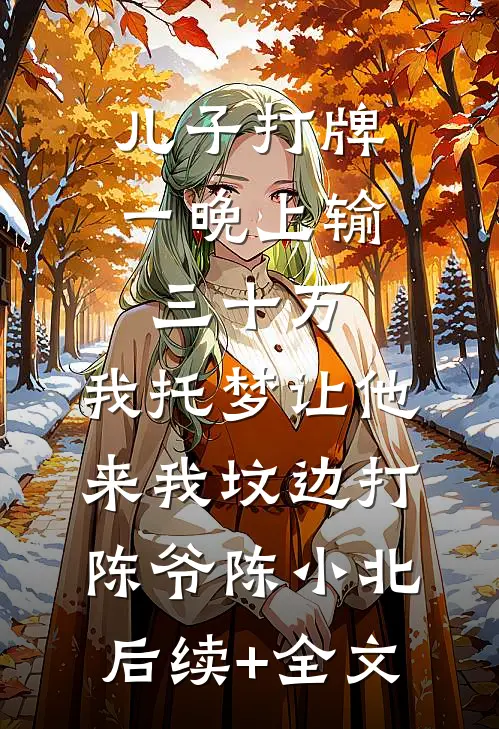 儿子打牌一晚上输三十万，我托梦让他来我坟边打陈爷陈小北后续+全文