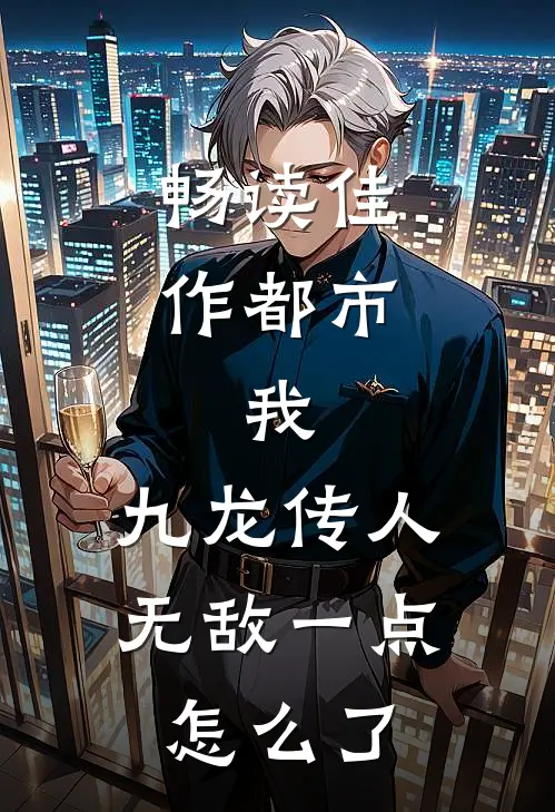 畅读佳作都市：我，九龙传人，无敌一点怎么了
