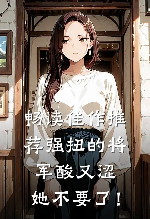 畅读佳作推荐强扭的将军酸又涩，她不要了！