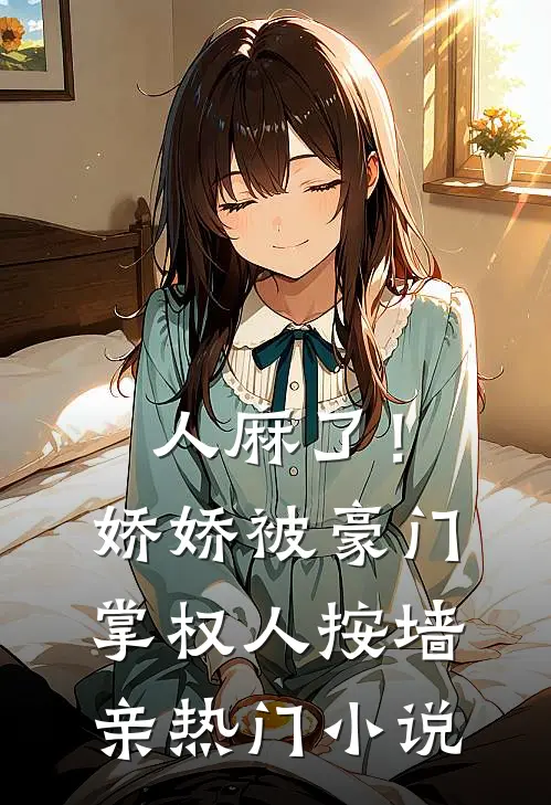 人麻了！娇娇被豪门掌权人按墙亲热门小说