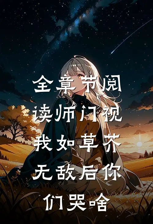 全章节阅读师门视我如草芥，无敌后你们哭啥