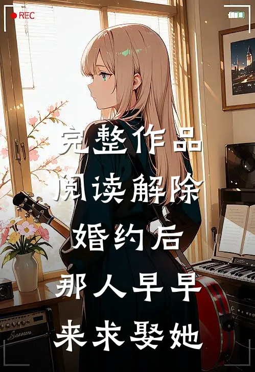 完整作品阅读解除婚约后，那人早早来求娶她