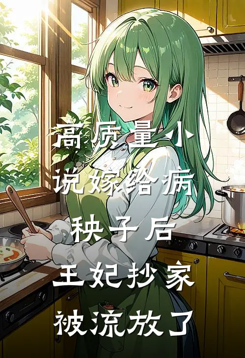 高质量小说嫁给病秧子后，王妃抄家被流放了