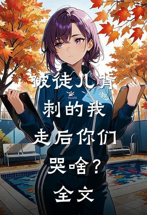 被徒儿背刺的我，走后你们哭啥？全文