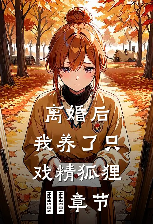 离婚后，我养了只戏精狐狸​​章节