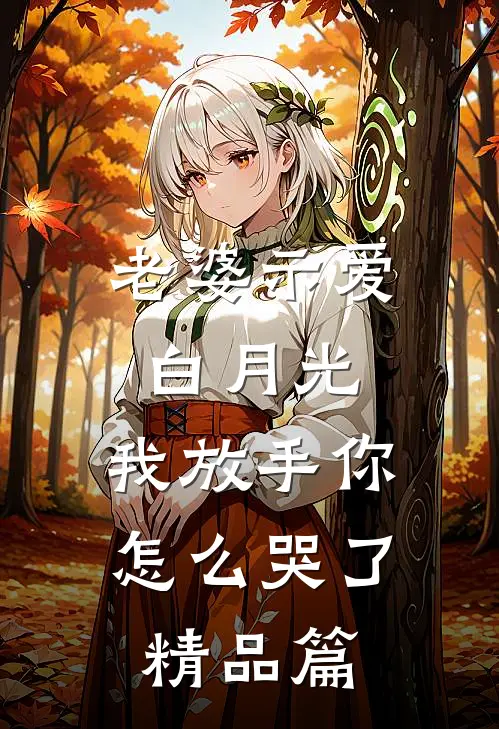老婆示爱白月光，我放手你怎么哭了精品篇