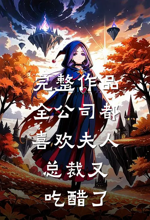 完整作品全公司都喜欢夫人，总裁又吃醋了