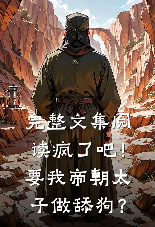 完整文集阅读疯了吧！要我帝朝太子做舔狗？