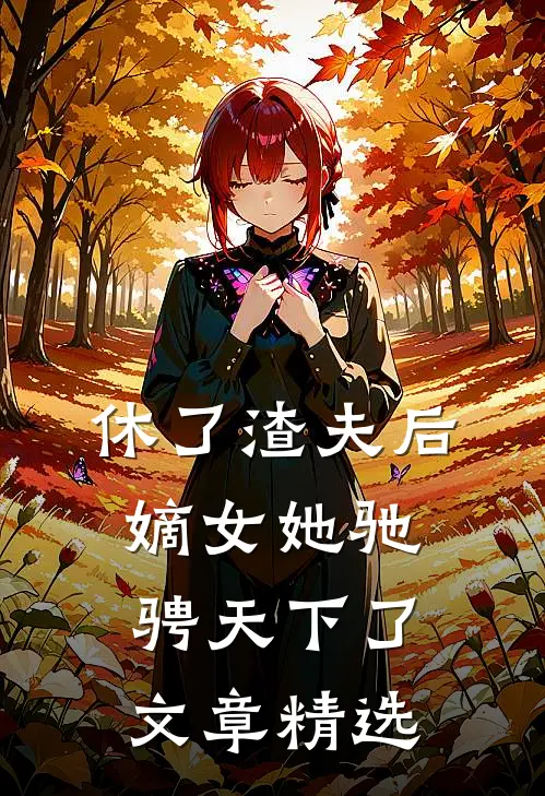 休了渣夫后，嫡女她驰骋天下了文章精选
