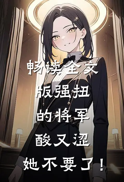 畅读全文版强扭的将军酸又涩，她不要了！