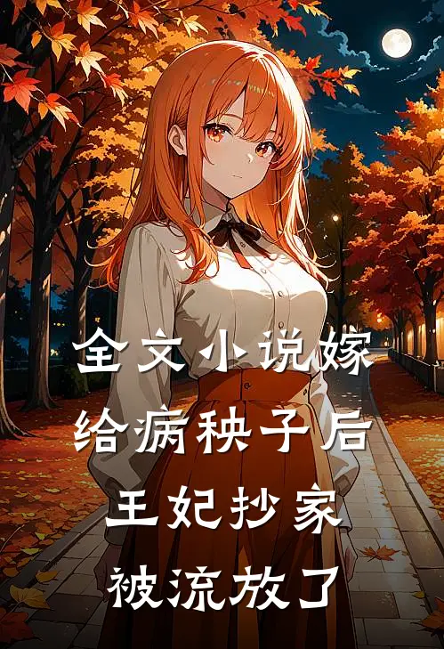 全文小说嫁给病秧子后，王妃抄家被流放了