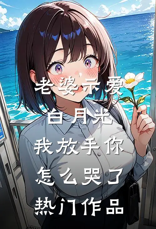 老婆示爱白月光，我放手你怎么哭了热门作品