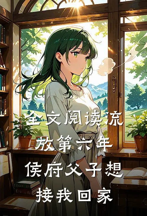 全文阅读流放第六年，侯府父子想接我回家