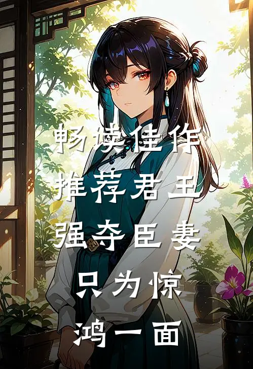 畅读佳作推荐君王强夺臣妻，只为惊鸿一面