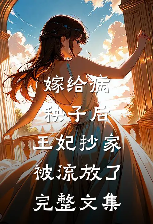 嫁给病秧子后，王妃抄家被流放了完整文集