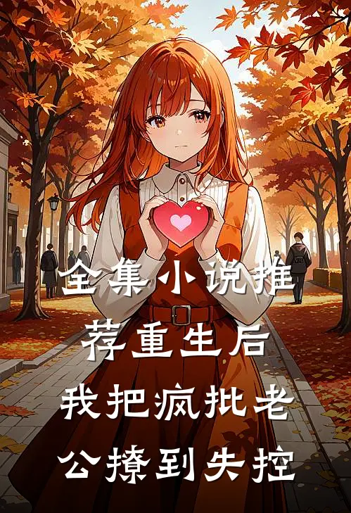 全集小说推荐重生后，我把疯批老公撩到失控