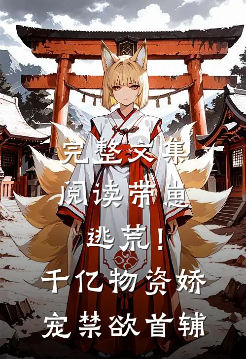 完整文集阅读带崽逃荒！千亿物资娇宠禁欲首辅