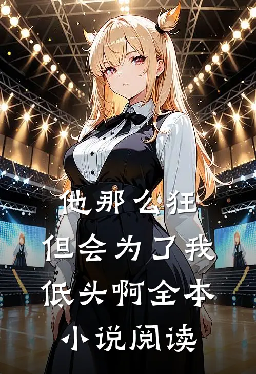 他那么狂，但会为了我低头啊全本小说阅读