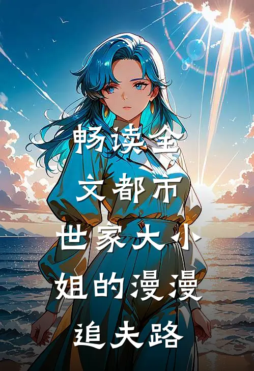 畅读全文都市：世家大小姐的漫漫追夫路