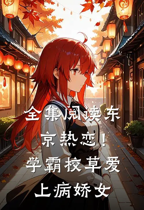 全集阅读东京热恋！学霸校草爱上病娇女