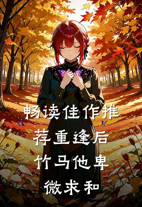 畅读佳作推荐重逢后，竹马他卑微求和
