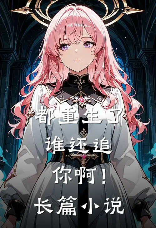 都重生了，谁还追你啊！长篇小说