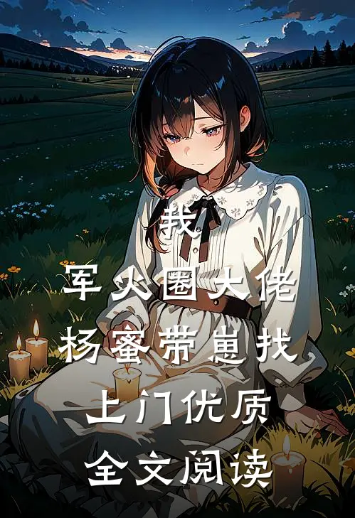 我，军火圈大佬，杨蜜带崽找上门优质全文阅读