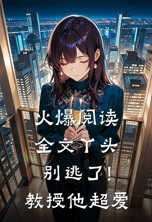 火爆阅读全文丫头别逃了!教授他超爱