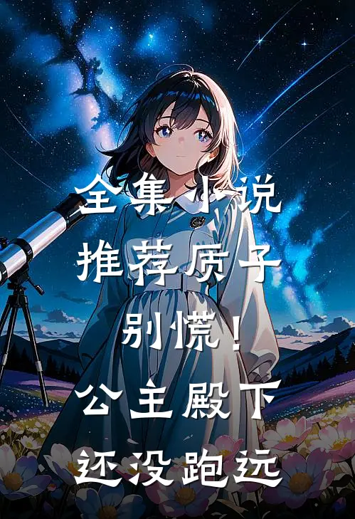 全集小说推荐质子别慌！公主殿下还没跑远