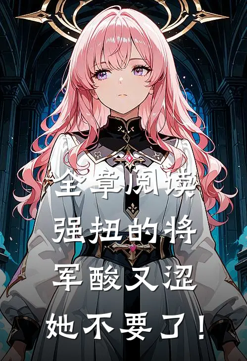 全章阅读强扭的将军酸又涩，她不要了！