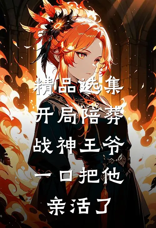 精品选集开局陪葬战神王爷，一口把他亲活了