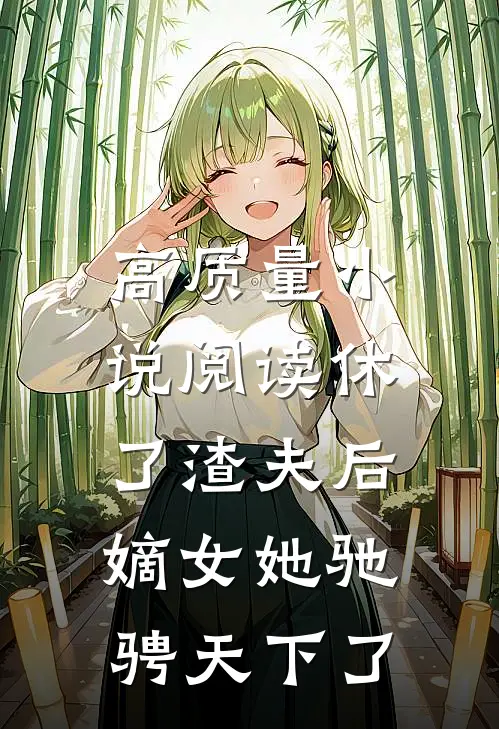 高质量小说阅读休了渣夫后，嫡女她驰骋天下了