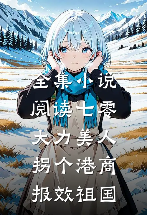 全集小说阅读七零大力美人，拐个港商报效祖国