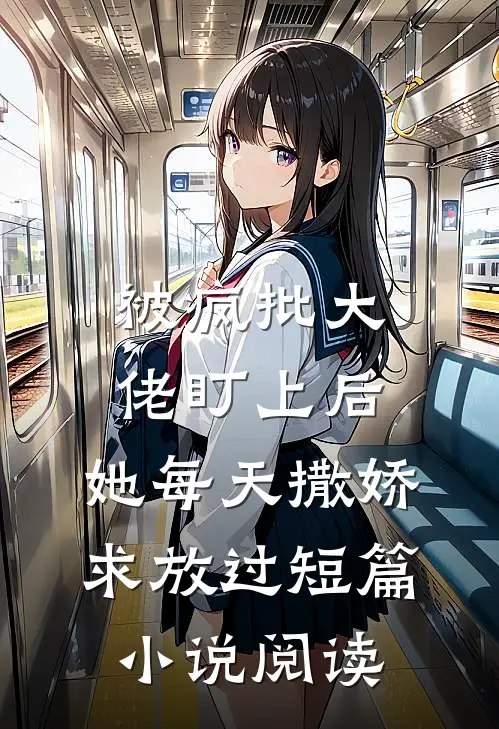 被疯批大佬盯上后，她每天撒娇求放过短篇小说阅读
