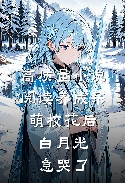 高质量小说阅读养成呆萌校花后，白月光急哭了