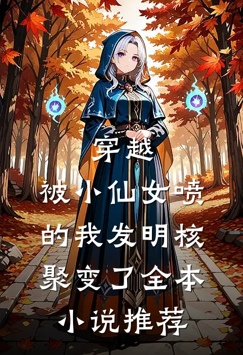 穿越：被小仙女喷的我发明核聚变了全本小说推荐