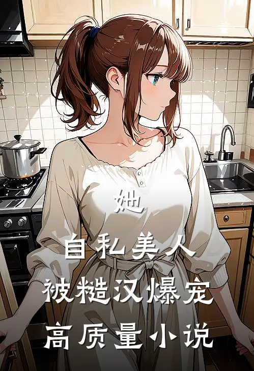 她，自私美人，被糙汉爆宠高质量小说