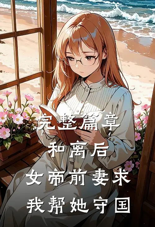 完整篇章和离后，女帝前妻求我帮她守国