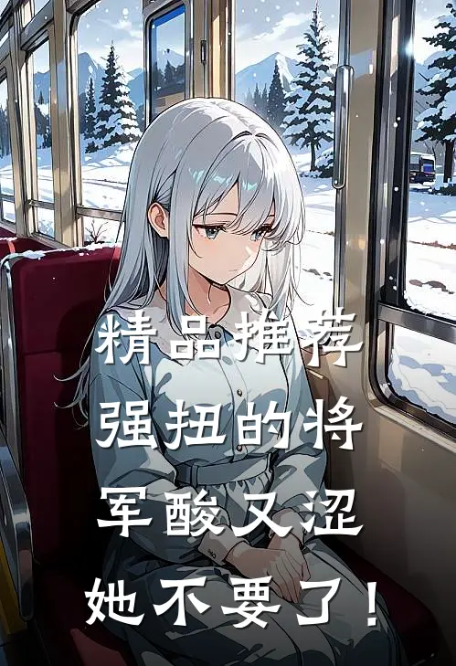精品推荐强扭的将军酸又涩，她不要了！
