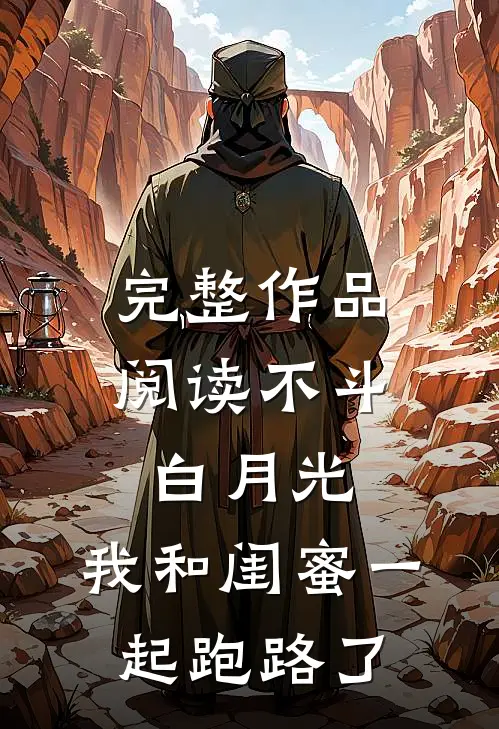 完整作品阅读不斗白月光，我和闺蜜一起跑路了