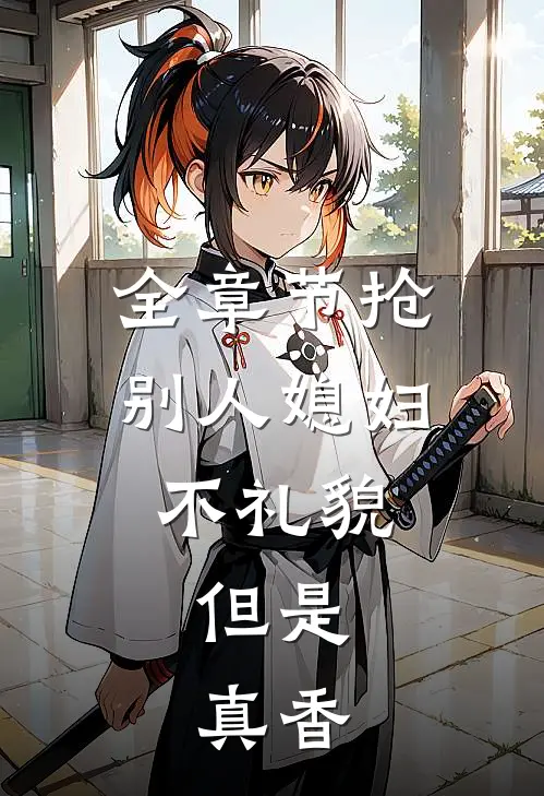 全章节抢别人媳妇不礼貌，但是，真香