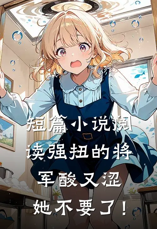 短篇小说阅读强扭的将军酸又涩，她不要了！