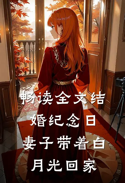 畅读全文结婚纪念日，妻子带着白月光回家