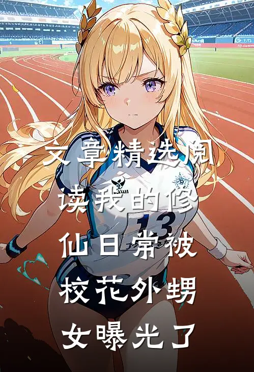 文章精选阅读我的修仙日常被校花外甥女曝光了