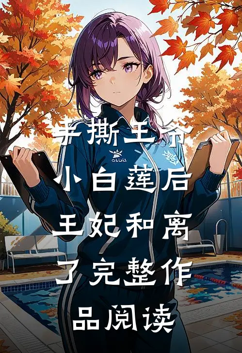 手撕王爷小白莲后，王妃和离了完整作品阅读