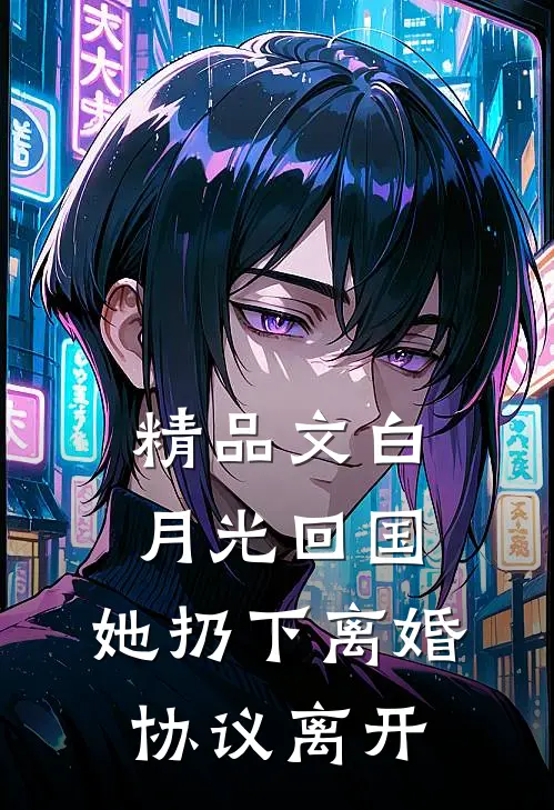 精品文白月光回国，她扔下离婚协议离开