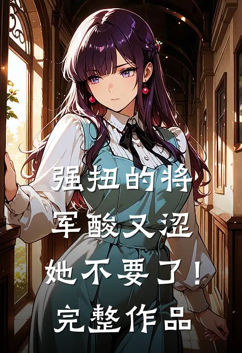 强扭的将军酸又涩，她不要了！完整作品