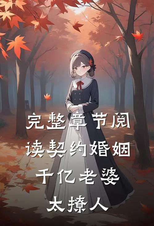 完整章节阅读契约婚姻：千亿老婆太撩人